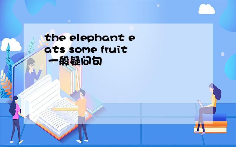 the elephant eats some fruit 一般疑问句