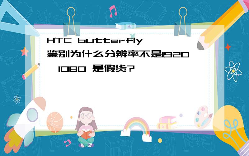 HTC butterfly 鉴别为什么分辨率不是1920*1080 是假货?