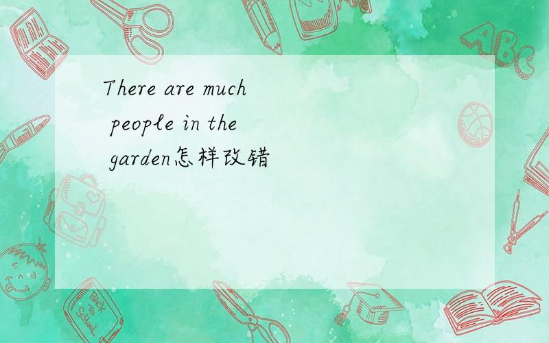 There are much people in the garden怎样改错