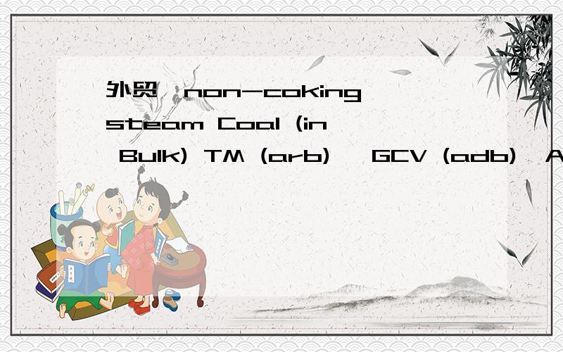外贸,non-coking steam Coal (in Bulk) TM (arb) ,GCV (adb),ASH (adb),Sul,VM (adb) HGI