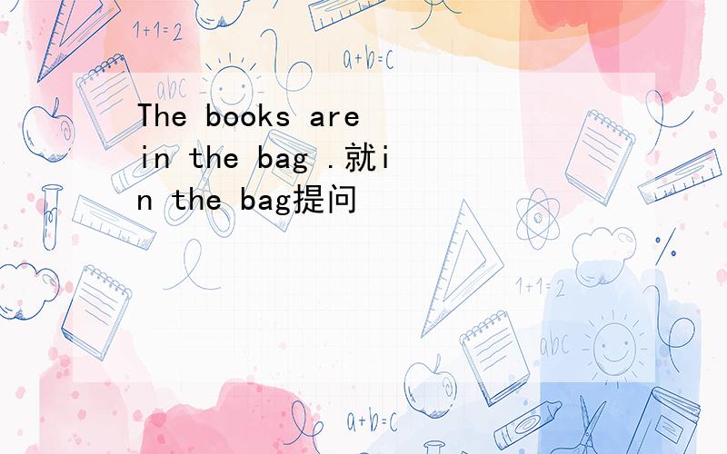 The books are in the bag .就in the bag提问