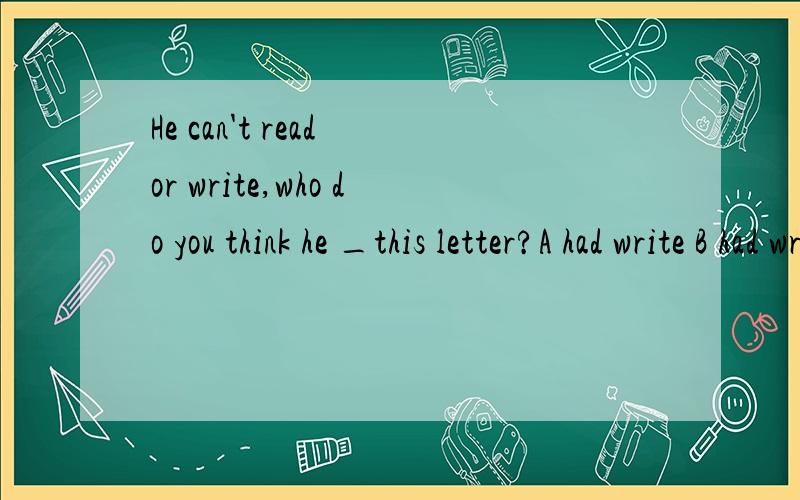 He can't read or write,who do you think he _this letter?A had write B had wrote C has writtenD has wrote分析分析!
