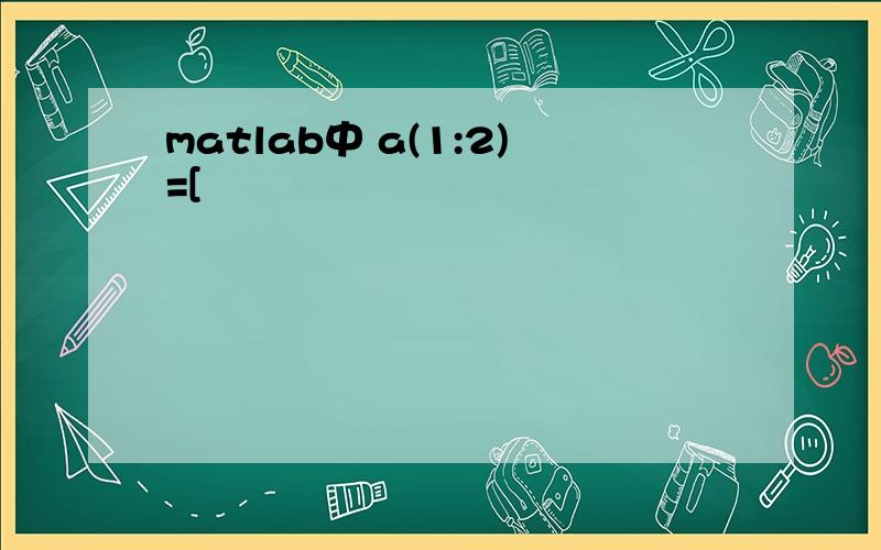 matlab中 a(1:2)=[