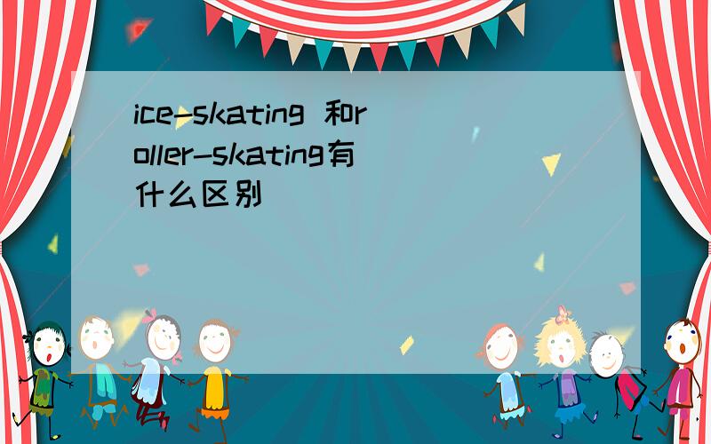 ice-skating 和roller-skating有什么区别