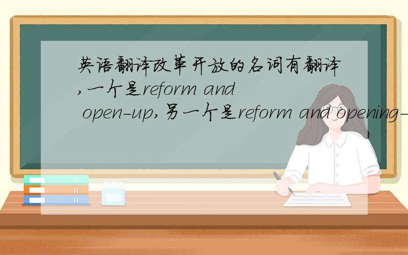 英语翻译改革开放的名词有翻译,一个是reform and open-up,另一个是reform and opening-up,这两个在使用上有什么区别?