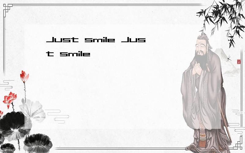 Just smile Just smile