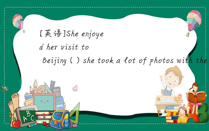 [英语]She enjoyed her visit to Beijing ( ) she took a lot of photos with the new cameraa so much thatb so much as我选a ,,为什么?a错么?