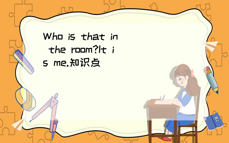 Who is that in the room?It is me.知识点