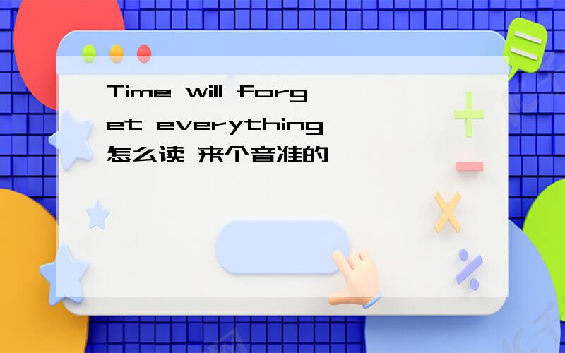 Time will forget everything 怎么读 来个音准的