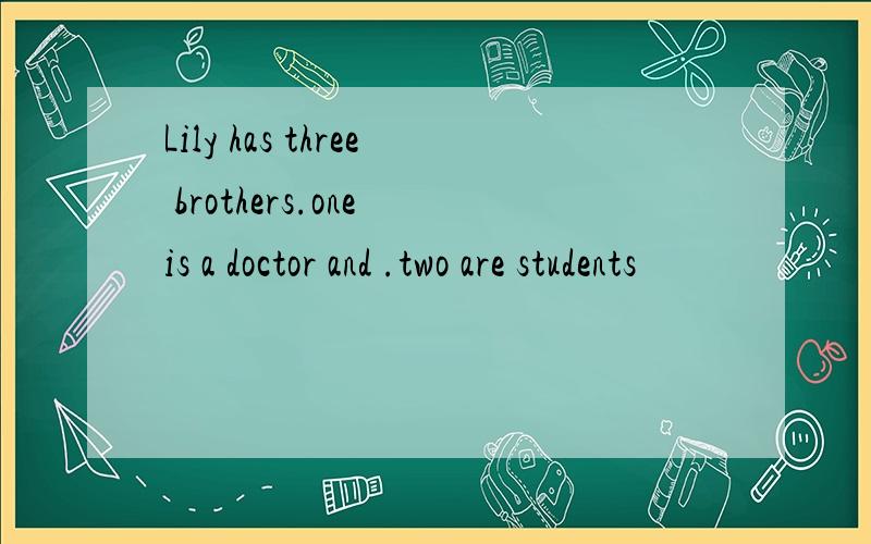 Lily has three brothers.one is a doctor and .two are students