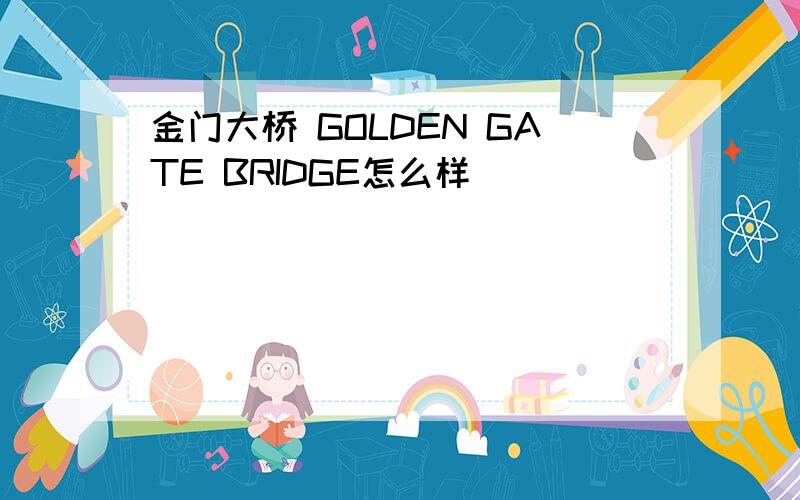金门大桥 GOLDEN GATE BRIDGE怎么样