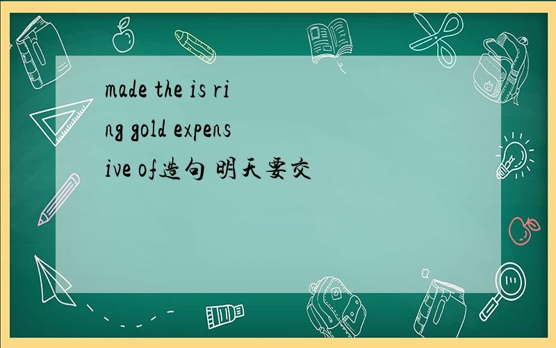 made the is ring gold expensive of造句 明天要交
