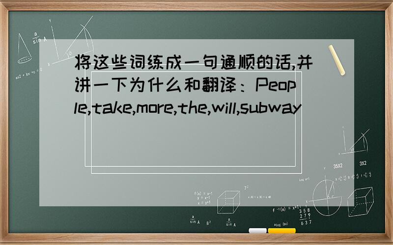 将这些词练成一句通顺的话,并讲一下为什么和翻译：People,take,more,the,will,subway