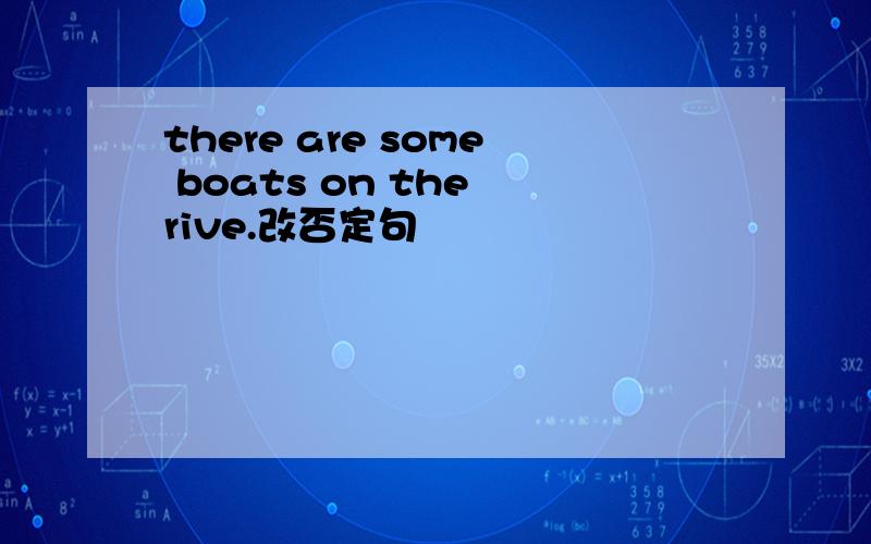 there are some boats on the rive.改否定句