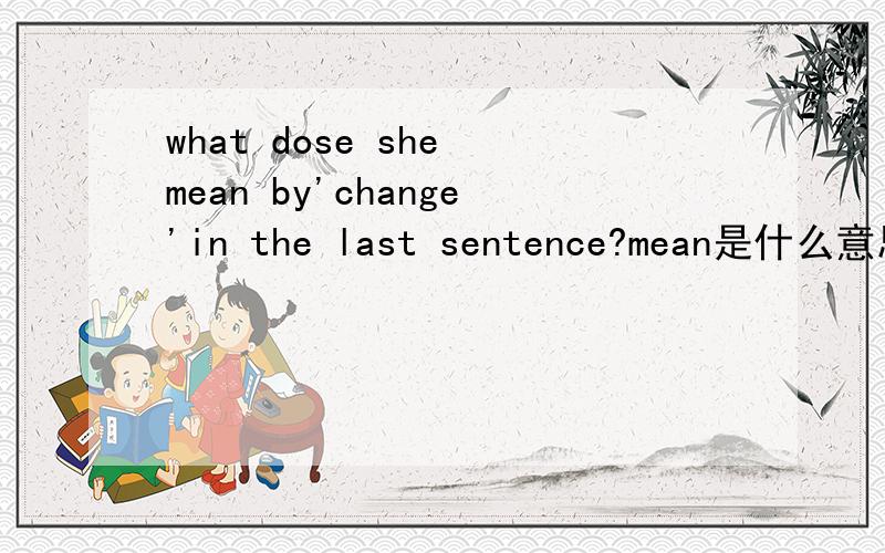 what dose she mean by'change'in the last sentence?mean是什么意思?为什么要用by,在这里起什么作用