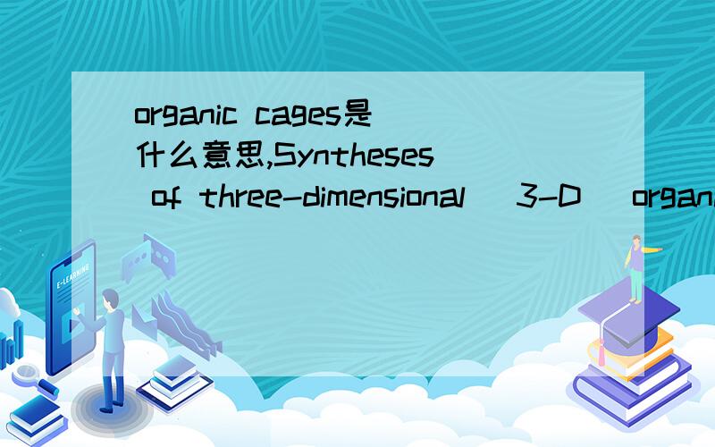 organic cages是什么意思,Syntheses of three-dimensional (3-D) organic cagesTypically,organic porous materials can be classified into two groups:porous organic molecular cages and porous organic networks.