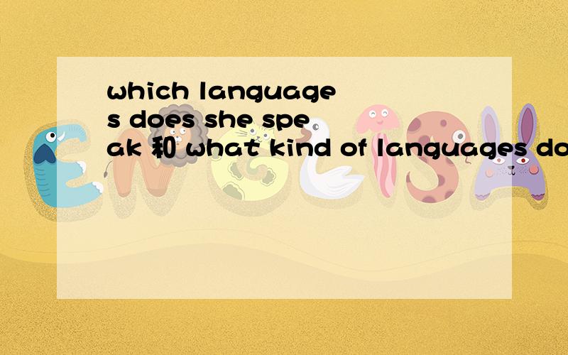 which languages does she speak 和 what kind of languages does she speak 一步一样的?