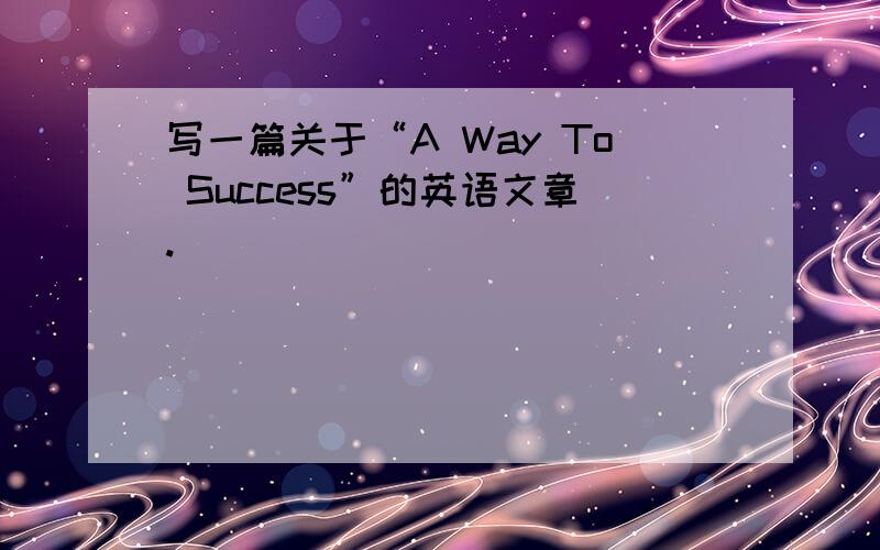 写一篇关于“A Way To Success”的英语文章.