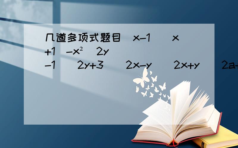 几道多项式题目（x-1)(x+1)-x²(2y-1)(2y+3)(2x-y)(2x+y)(2a+b）²
