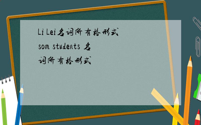 Li Lei名词所有格形式 som students 名词所有格形式