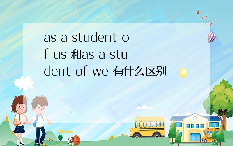 as a student of us 和as a student of we 有什么区别