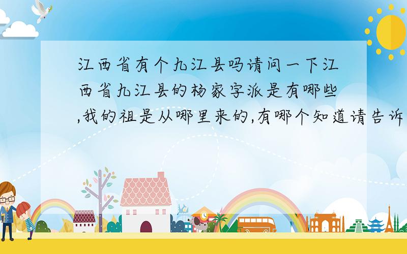 江西省有个九江县吗请问一下江西省九江县的杨家字派是有哪些,我的祖是从哪里来的,有哪个知道请告诉我一下好吗?