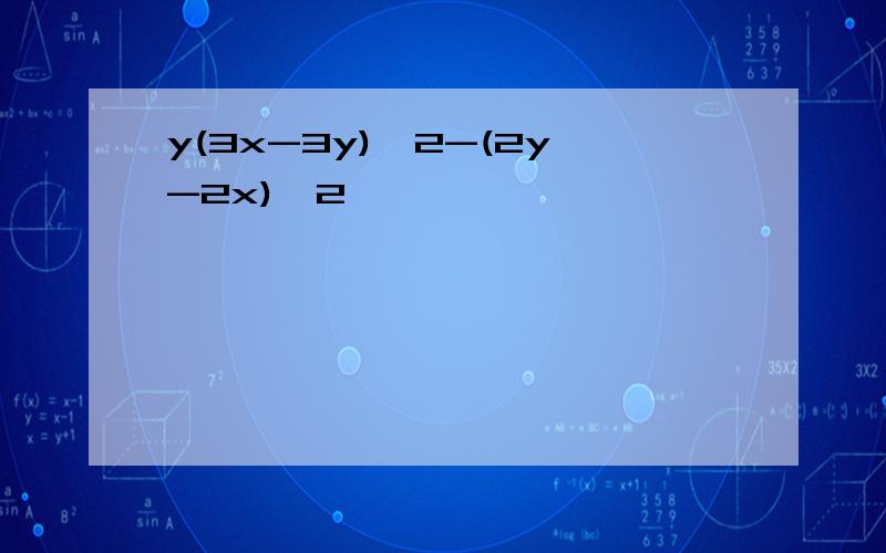 y(3x-3y)^2-(2y-2x)^2