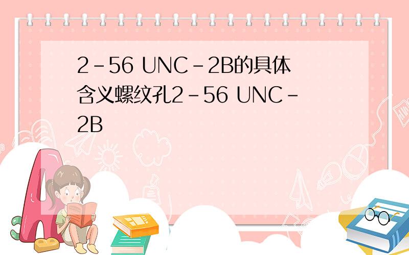 2-56 UNC-2B的具体含义螺纹孔2-56 UNC-2B