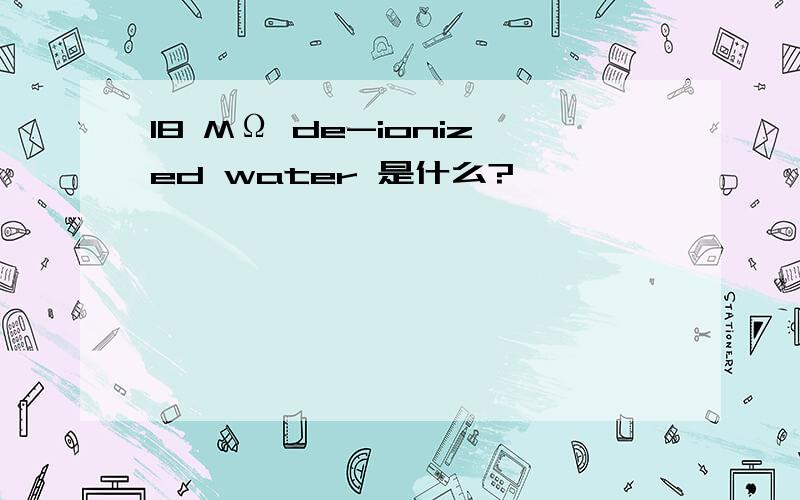 18 MΩ de-ionized water 是什么?