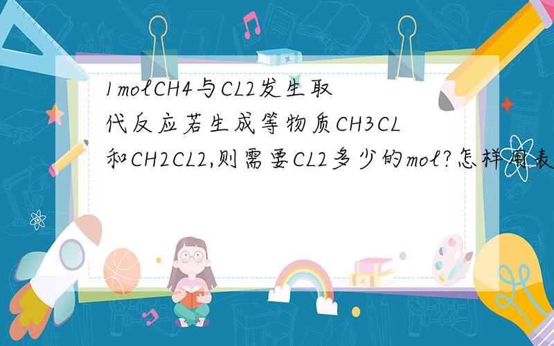 1molCH4与CL2发生取代反应若生成等物质CH3CL和CH2CL2,则需要CL2多少的mol?怎样用表达式求出CL2多少mol?