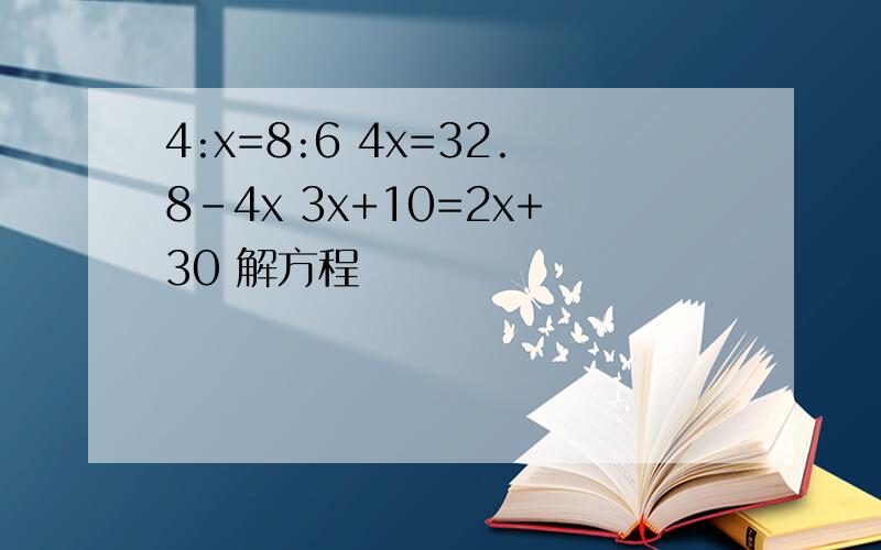4:x=8:6 4x=32.8-4x 3x+10=2x+30 解方程